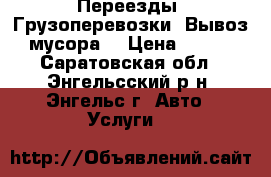 Переезды. Грузоперевозки. Вывоз мусора. › Цена ­ 200 - Саратовская обл., Энгельсский р-н, Энгельс г. Авто » Услуги   